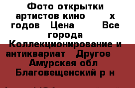 Фото-открытки артистов кино 50-60-х годов › Цена ­ 30 - Все города Коллекционирование и антиквариат » Другое   . Амурская обл.,Благовещенский р-н